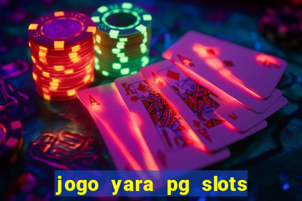 jogo yara pg slots paga mesmo